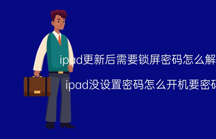 ipad更新后需要锁屏密码怎么解决 ipad没设置密码怎么开机要密码？